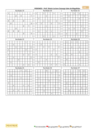 PODEMOS – Prof. Otávio Luciano Camargo Sales de Magalhães
35.9.9214.0594 goo.gl/pjykRW goo.gl/JD6Vhj goo.gl/PSGwJT
130
Nurikabe 19 Nurikabe 20 Nurikabe 21
Nurikabe 22 Nurikabe 23 Nurikabe 24
Nurikabe 25 Nurikabe 26 Nurikabe 27
 