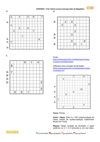 PODEMOS – Prof. Otávio Luciano Camargo Sales de Magalhães
35.9.9214.0594 goo.gl/pjykRW goo.gl/JD6Vhj goo.gl/PSGwJT
135
e)
f)
g)
Fonte:
https://www.gmpuzzles.com/blog/tag/nurikabe-
2+classic+mondaytuesday/
2)Resolva essa variação de Nurikabe
(https://www.gmpuzzles.com/blog/tag/nurikabe-
2+variation-2/)
Tema: Primes
Autor / Opus: Este é o 125º quebra-cabeça do
nosso mestre de quebra-cabeças colaborador
Murat Can Tonta.
Regras: Nesta variação de Nurikabe, a regra
oceânica no 2 × 2 é removida e, em vez disso,
 