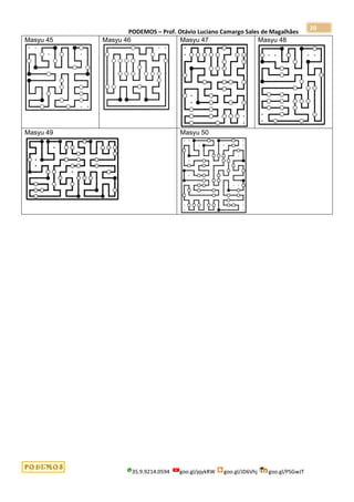 PODEMOS – Prof. Otávio Luciano Camargo Sales de Magalhães
35.9.9214.0594 goo.gl/pjykRW goo.gl/JD6Vhj goo.gl/PSGwJT
20
Masyu 45 Masyu 46 Masyu 47 Masyu 48
Masyu 49 Masyu 50
 