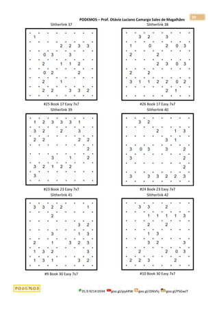 PODEMOS – Prof. Otávio Luciano Camargo Sales de Magalhães
35.9.9214.0594 goo.gl/pjykRW goo.gl/JD6Vhj goo.gl/PSGwJT
39
Slitherlink 37
#25 Book 17 Easy 7x7
Slitherlink 38
#26 Book 17 Easy 7x7
Slitherlink 39
#23 Book 23 Easy 7x7
Slitherlink 40
#24 Book 23 Easy 7x7
Slitherlink 41
#9 Book 30 Easy 7x7
Slitherlink 42
#10 Book 30 Easy 7x7
 