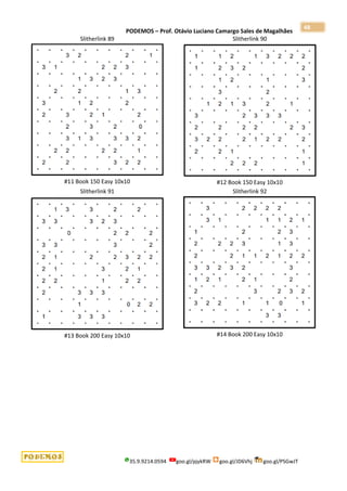 PODEMOS – Prof. Otávio Luciano Camargo Sales de Magalhães
35.9.9214.0594 goo.gl/pjykRW goo.gl/JD6Vhj goo.gl/PSGwJT
48
Slitherlink 89
#11 Book 150 Easy 10x10
Slitherlink 90
#12 Book 150 Easy 10x10
Slitherlink 91
#13 Book 200 Easy 10x10
Slitherlink 92
#14 Book 200 Easy 10x10
 