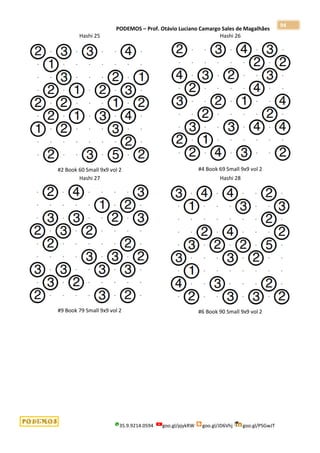 PODEMOS – Prof. Otávio Luciano Camargo Sales de Magalhães
35.9.9214.0594 goo.gl/pjykRW goo.gl/JD6Vhj goo.gl/PSGwJT
94
Hashi 25
#2 Book 60 Small 9x9 vol 2
Hashi 26
#4 Book 69 Small 9x9 vol 2
Hashi 27
#9 Book 79 Small 9x9 vol 2
Hashi 28
#6 Book 90 Small 9x9 vol 2
 