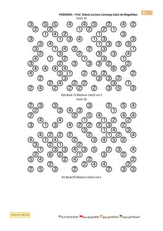 PODEMOS – Prof. Otávio Luciano Camargo Sales de Magalhães
35.9.9214.0594 goo.gl/pjykRW goo.gl/JD6Vhj goo.gl/PSGwJT
97
Hashi 35
#16 Book 72 Medium 14x22 vol 3
Hashi 36
#1 Book 95 Medium 14x22 vol 5
 