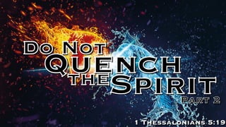 Quench
Do Not
Spiritthe
1 Thessalonians 5:19
Part 2
 