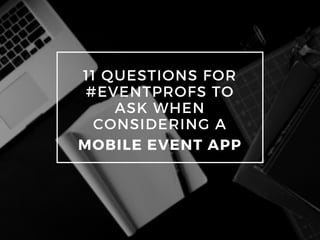 11 QUESTIONS FOR
#EVENTPROFS TO
ASK WHEN
CONSIDERING A
MOBILE EVENT APP
 