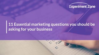 11 Essential marketing questions you should be
asking for your business
 