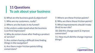 11 Questions
To ask about your business
0. What are the business goals & objectives?
1. Who are my customers, really?
2. W...