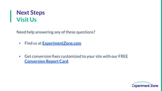 Next Steps
Visit Us
Need help answering any of these questions?
▪ Find us at ExperimentZone.com
▪ Get conversion ﬁxes cust...