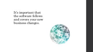 It’s important that
the software follows
and covers your new
business changes.
 