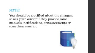NOTE!
You should be notified about the changes,
so ask your vendor if they provide some
manuals, notifications, announcements or
something similar.
 