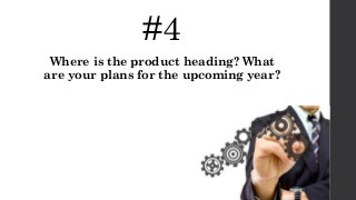 #4
Where is the product heading? What
are your plans for the upcoming year?
 