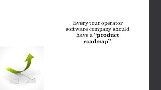 Every tour operator
software company should
have a “product
roadmap”.
 