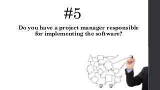 #5
Do you have a project manager responsible
for implementing the software?
 