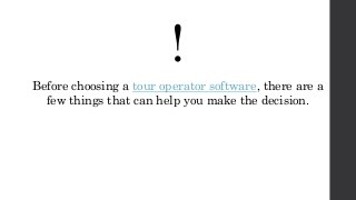 !
Before choosing a tour operator software, there are a
few things that can help you make the decision.
 