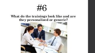 #6
What do the trainings look like and are
they personalized or generic?
 