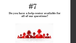 #7
Do you have a help center available for
all of our questions?
 