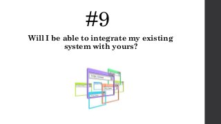 #9
Will I be able to integrate my existing
system with yours?
 