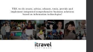 YES, we do create, advise, educate, train, provide and
implement integrated comprehensive business solutions
based on information technologies!
 