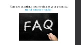 Here are questions you should ask your potential
travel software vendor!
 