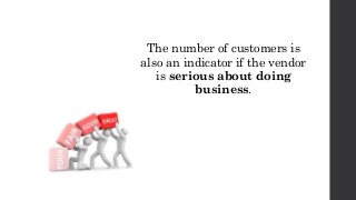 The number of customers is
also an indicator if the vendor
is serious about doing
business.
 
