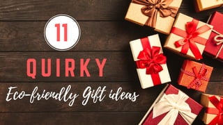 11
Eco-friendly Gift ideas
Q U I R K Y
 