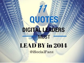 MUST
11
QUOTES
DIGITAL LEADERS
LEAD BY in 2014
@iSocialFanz
 
