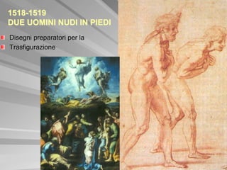 1518-1519
DUE UOMINI NUDI IN PIEDI
Disegni preparatori per la
Trasfigurazione
 