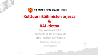 Kulttuuri ikäihmisten arjessa
&
RAI -tietoa
Hyvinvointipalvelut
Kotihoito ja asumispalvelut
Etelä- Kaakon palvelualue
Raija Jokinen-Santisteban
palveluvastaava
9.10.2017 Raija Jokinen-Santisteban1
 
