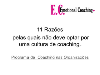 11 Razões
pelas quais não deve optar por
uma cultura de coaching.
Programa de Coaching nas Organizações
 