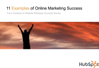 11 Examples of Online Marketing Success
From Contests to Website Redesign Success Stories
 