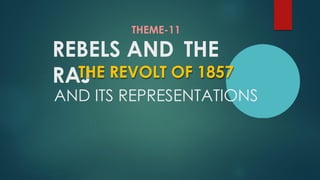 THEME-11
REBELS AND THE
RAJ
THE REVOLT OF 1857
AND ITS REPRESENTATIONS
 