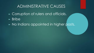 ADMINISTRATIVE CAUSES
► Corruption of rulers and officials.
► Bribe
► No Indians appointed in higher posts.
 