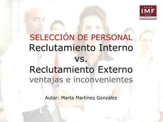 SELECCIÓN DE PERSONAL

Reclutamiento Interno
vs.
Reclutamiento Externo
ventajas e inconvenientes
Autor: Marta Martínez González

 