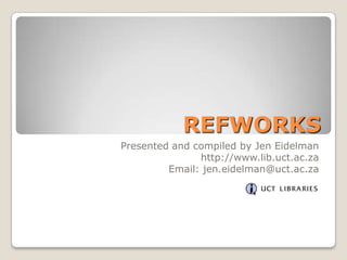 REFWORKS
Presented and compiled by Jen Eidelman
               http://www.lib.uct.ac.za
         Email: jen.eidelman@uct.ac.za
 