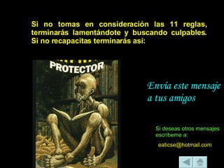 Si no tomas en consideración las 11 reglas, terminarás lamentándote y buscando culpables. Si no recapacitas terminarás así: [email_address] Si deseas otros mensajes escríbeme a: Envía este mensaje a tus amigos  