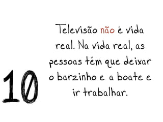 Televisão não é vida
       real. Na vida real, as
     pessoas têm que deixar
10   o barzinho e a boate e
           ir trabalhar.
 