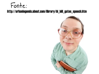 Fonte:
http://urbanlegends.about.com/library/bl_bill_gates_speech.htm
 