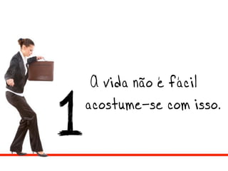 A vida não é fácil —
1 acostume-se com isso.
 