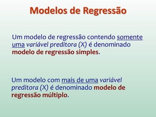 Análise de regressão é uma ferramenta estatística
que utiliza a relação entre duas ou mais variáveis tal
que uma variável possa ser explicada (Y  variável
resposta/ dependente) pela outra ou outras (X 
variáveis indicadoras/ preditoras/ explicativas/
independentes).
Y = aX + b
NETER J. et al. Applied Linear Statistical Models. Boston, MA: McGraw-Hill, 1996.
ANÁLISE DE REGRESSÃO
 
