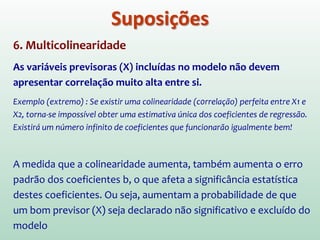 A figura mostra a distribuição de Y para vários valores de X.
Mostra onde cai a observação Y1. Mostra que o erro é a
diferença entre Y1 e E(Y1). Observe que as distribuições de
probabilidade apresentam a mesma variabilidade.
Fonte: Slide de Paulo José Ogliari, Informática, UFSC. Em http://www.inf.ufsc.br/~ogliari/cursoderegressao.html
 