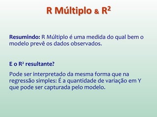 Quando existem vários previsores (X), utilizamos um
coeficiente de correlação múltiplo, denominado
R Múltiplo.
R Múltiplo:...