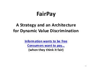 FairPay
A Strategy and an Architecture
for Dynamic Value Discrimination
Information wants to be free
Consumers want to pay...
