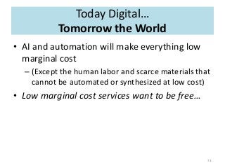 Today Digital…
Tomorrow the World
• AI and automation will make everything low
marginal cost
– (Except the human labor and...