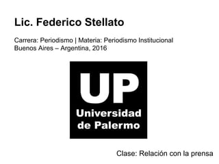 Lic. Federico Stellato
Carrera: Periodismo | Materia: Periodismo Institucional
Buenos Aires – Argentina, 2016
Clase: Relación con la prensa
 