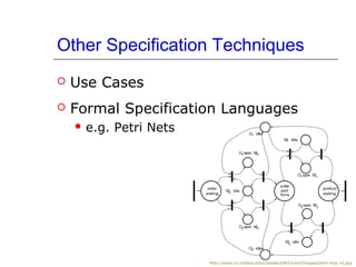 Other Specification Techniques
 Use Cases
 Formal Specification Languages
 e.g. Petri Nets
http://www.cs.indiana.edu/classes/p465/Lect/Images/petri-img-10.jpg
 