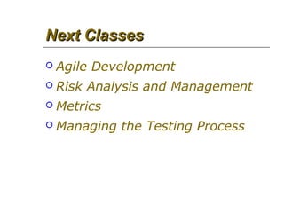 Next ClassesNext Classes
 Agile Development
 Risk Analysis and Management
 Metrics
 Managing the Testing Process
 