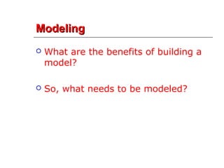 ModelingModeling
 What are the benefits of building a
model?
 So, what needs to be modeled?
 