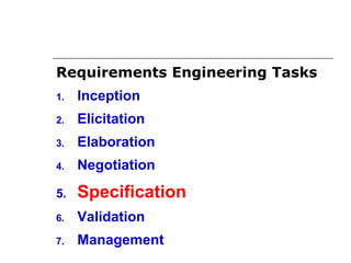 Requirements Engineering Tasks
1. Inception
2. Elicitation
3. Elaboration
4. Negotiation
5. Specification
6. Validation
7. Management
 