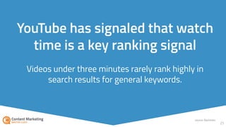 Videos under three minutes rarely rank highly in
search results for general keywords.
25
YouTube has signaled that watch
time is a key ranking signal
source: Backlinko
 