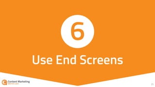 35
Use End Screens
6
 